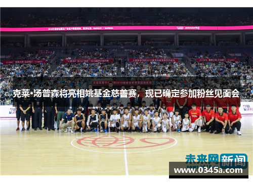 克莱·汤普森将亮相姚基金慈善赛，现已确定参加粉丝见面会